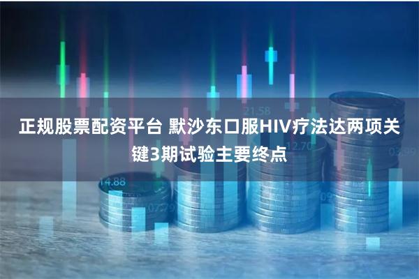 正规股票配资平台 默沙东口服HIV疗法达两项关键3期试验主要
