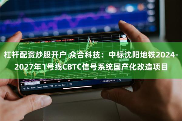 杠杆配资炒股开户 众合科技：中标沈阳地铁2024-2027年